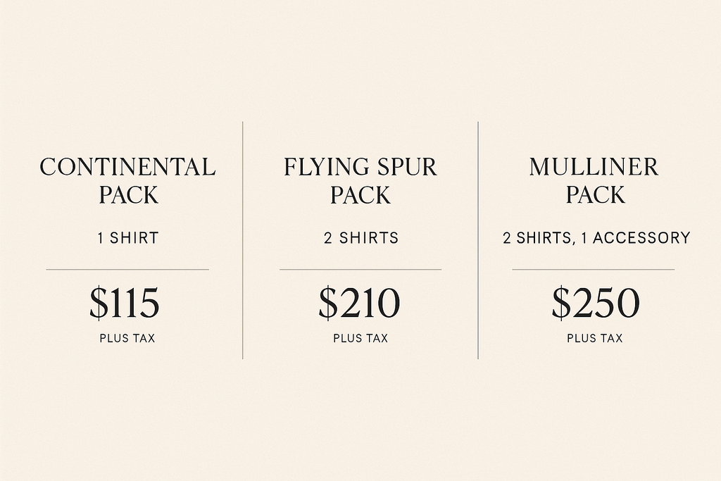 WRITE: CONTINENTAL PACK - 1 SHIRT $115 PLUS TAX, FLYING SPUR PACK - 2 SHIRTS $210 PLUS TAX, MULLINER PACK - 2 SHIRTS, 1 ACCESSORY $250 PLUS TAX